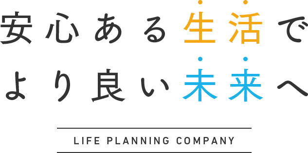 安心ある生活で より良い未来へ LIFE PLANNING COMPANY